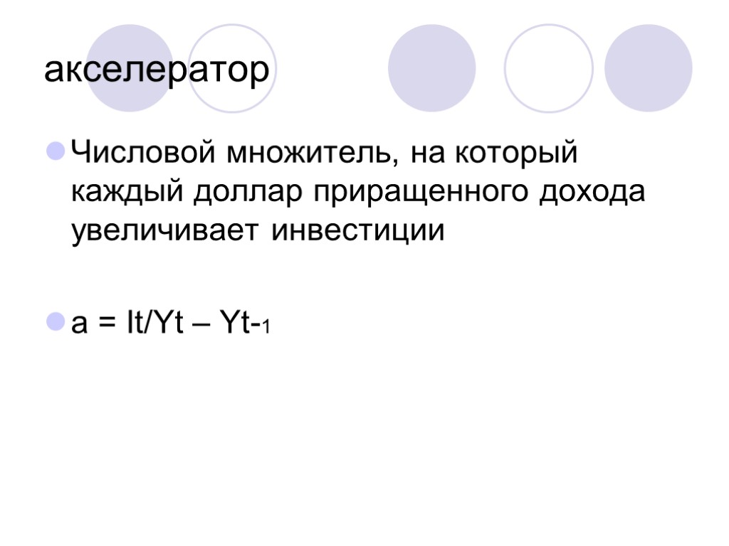 акселератор Числовой множитель, на который каждый доллар приращенного дохода увеличивает инвестиции a = It/Yt